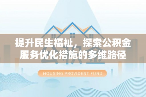 夏县提升民生福祉，探索公积金服务优化措施的多维路径