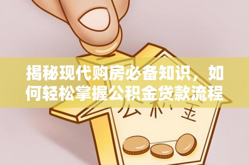 夏县揭秘现代购房必备知识，如何轻松掌握公积金贷款流程