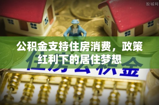 夏县公积金支持住房消费，政策红利下的居住梦想