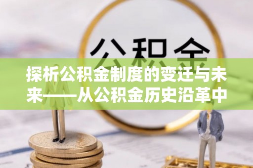 夏县探析公积金制度的变迁与未来——从公积金历史沿革中读懂社会福利发展