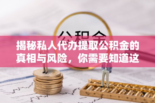 夏县揭秘私人代办提取公积金的真相与风险，你需要知道这些！