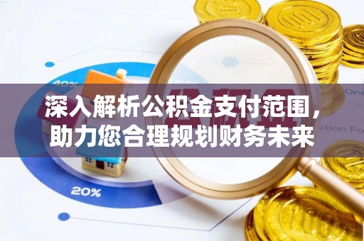 夏县深入解析公积金支付范围，助力您合理规划财务未来