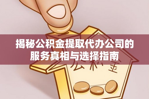 夏县揭秘公积金提取代办公司的服务真相与选择指南
