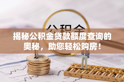 夏县揭秘公积金贷款额度查询的奥秘，助您轻松购房！