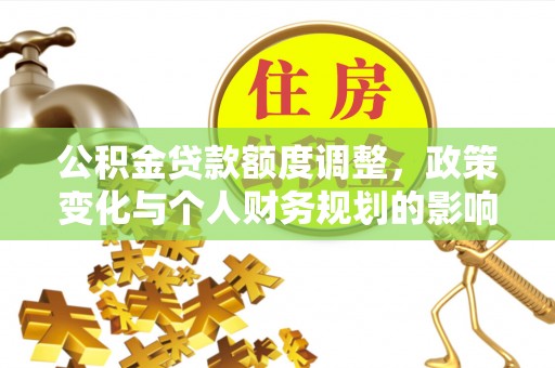 夏县公积金贷款额度调整，政策变化与个人财务规划的影响分析