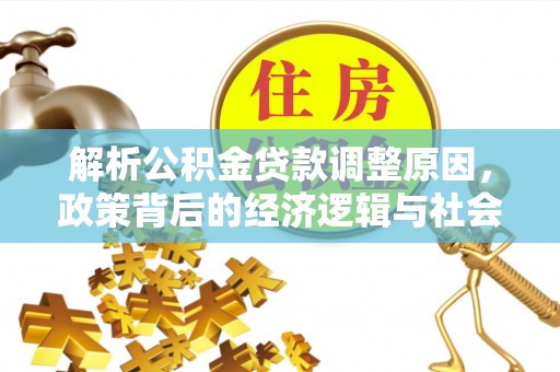 夏县解析公积金贷款调整原因，政策背后的经济逻辑与社会影响