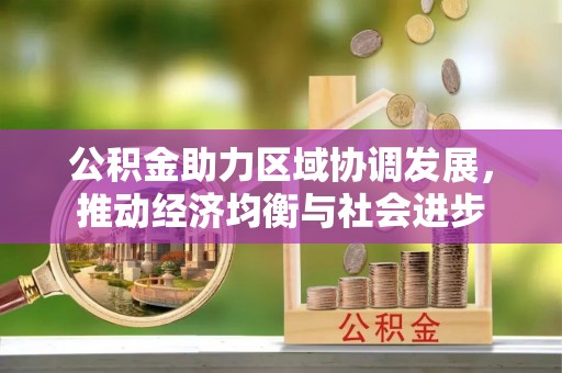 夏县公积金助力区域协调发展，推动经济均衡与社会进步