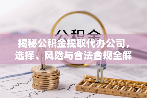 夏县揭秘公积金提取代办公司，选择、风险与合法合规全解析