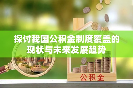 夏县探讨我国公积金制度覆盖的现状与未来发展趋势