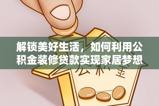 夏县解锁美好生活，如何利用公积金装修贷款实现家居梦想