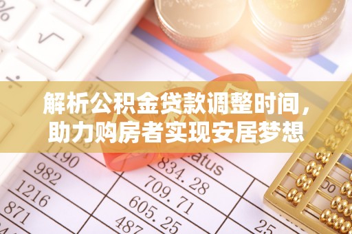 夏县解析公积金贷款调整时间，助力购房者实现安居梦想