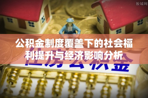 夏县公积金制度覆盖下的社会福利提升与经济影响分析