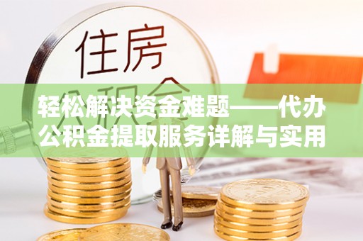 夏县轻松解决资金难题——代办公积金提取服务详解与实用指南