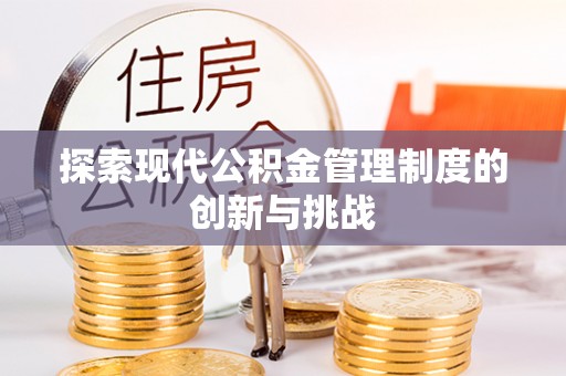 夏县探索现代公积金管理制度的创新与挑战
