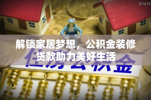 夏县解锁家居梦想，公积金装修贷款助力美好生活