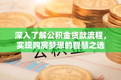 夏县深入了解公积金贷款流程，实现购房梦想的智慧之选