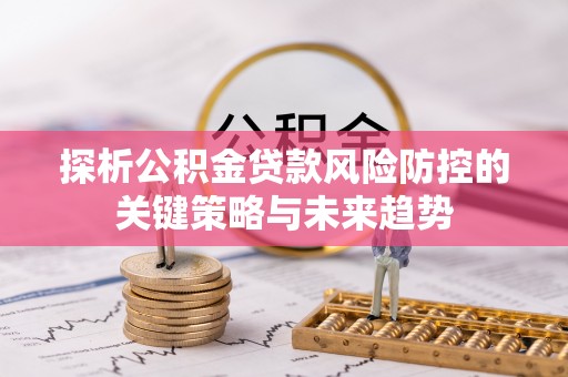 夏县探析公积金贷款风险防控的关键策略与未来趋势