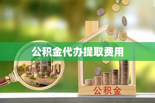 夏县公积金代办提取费用