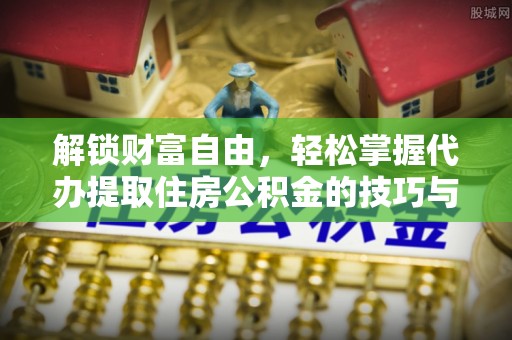 夏县解锁财富自由，轻松掌握代办提取住房公积金的技巧与攻略