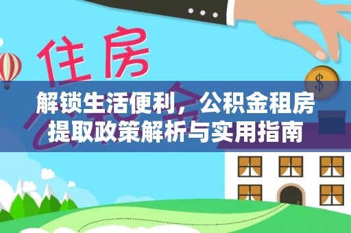 夏县解锁生活便利，公积金租房提取政策解析与实用指南