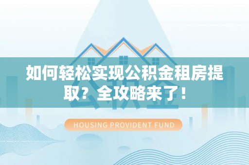 夏县如何轻松实现公积金租房提取？全攻略来了！