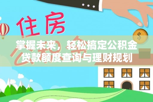 夏县掌握未来，轻松搞定公积金贷款额度查询与理财规划