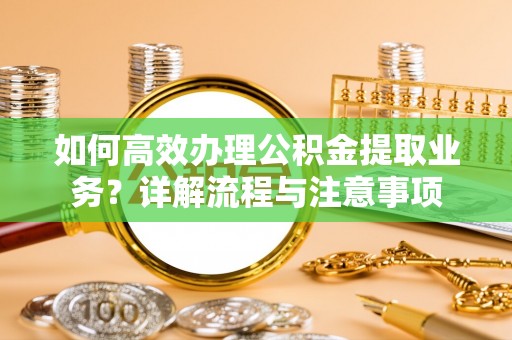夏县如何高效办理公积金提取业务？详解流程与注意事项