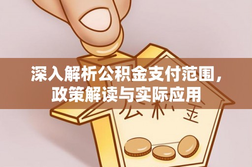 夏县深入解析公积金支付范围，政策解读与实际应用