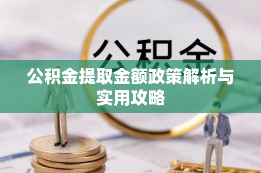 夏县公积金提取金额政策解析与实用攻略