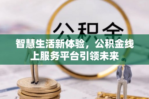 夏县智慧生活新体验，公积金线上服务平台引领未来