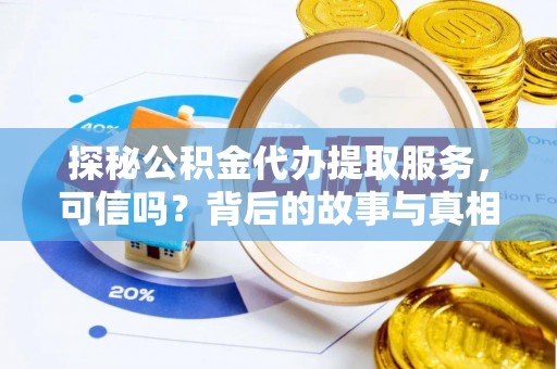夏县探秘公积金代办提取服务，可信吗？背后的故事与真相