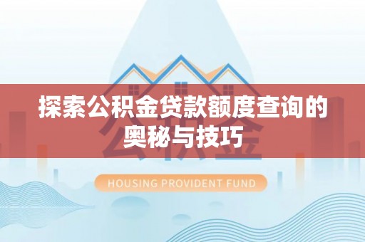 夏县探索公积金贷款额度查询的奥秘与技巧