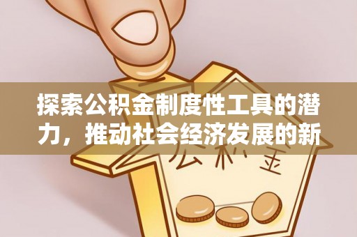 夏县探索公积金制度性工具的潜力，推动社会经济发展的新引擎