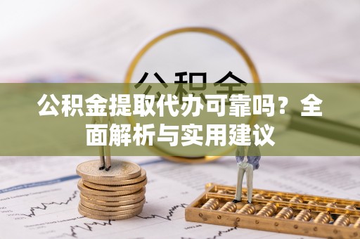 夏县公积金提取代办可靠吗？全面解析与实用建议
