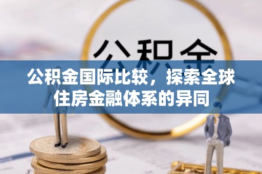 夏县公积金国际比较，探索全球住房金融体系的异同