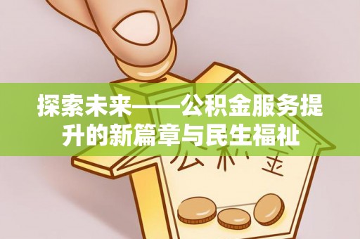 夏县探索未来——公积金服务提升的新篇章与民生福祉