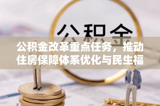 夏县公积金改革重点任务，推动住房保障体系优化与民生福祉提升