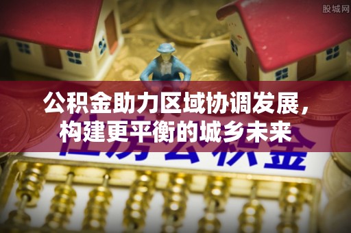 夏县公积金助力区域协调发展，构建更平衡的城乡未来