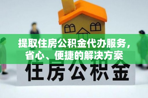 夏县提取住房公积金代办服务，省心、便捷的解决方案