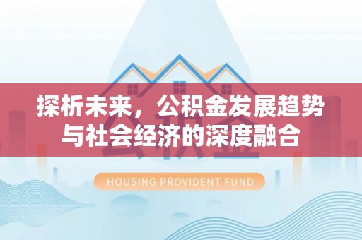 夏县探析未来，公积金发展趋势与社会经济的深度融合