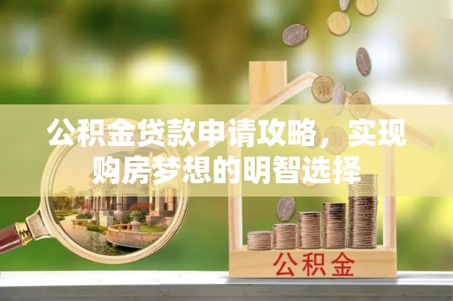 夏县公积金贷款申请攻略，实现购房梦想的明智选择