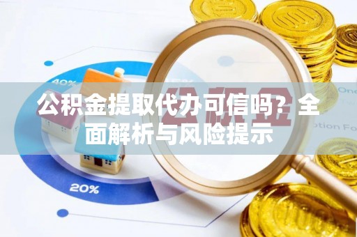夏县公积金提取代办可信吗？全面解析与风险提示