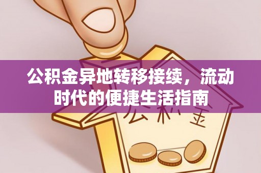 夏县公积金异地转移接续，流动时代的便捷生活指南