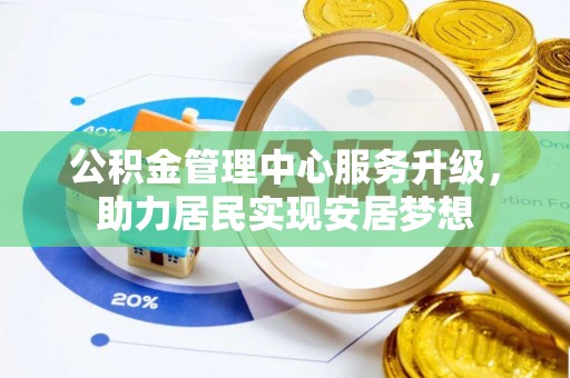 夏县公积金管理中心服务升级，助力居民实现安居梦想