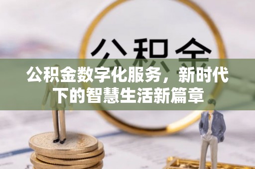 夏县公积金数字化服务，新时代下的智慧生活新篇章