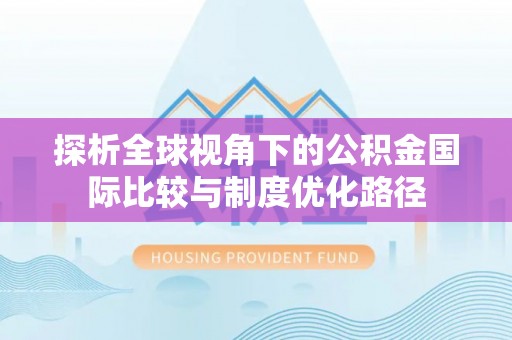 夏县探析全球视角下的公积金国际比较与制度优化路径