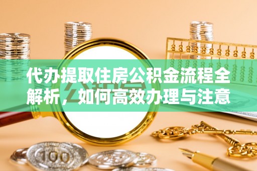 夏县代办提取住房公积金流程全解析，如何高效办理与注意事项