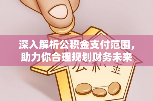 夏县深入解析公积金支付范围，助力你合理规划财务未来