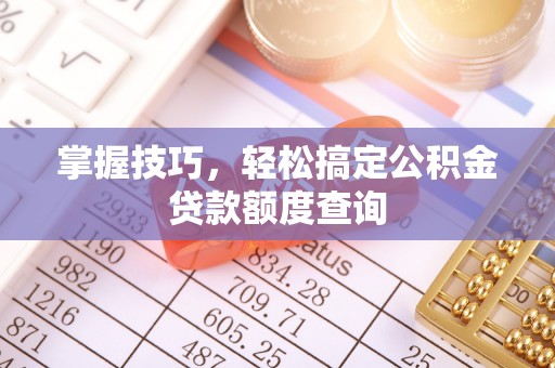 夏县掌握技巧，轻松搞定公积金贷款额度查询