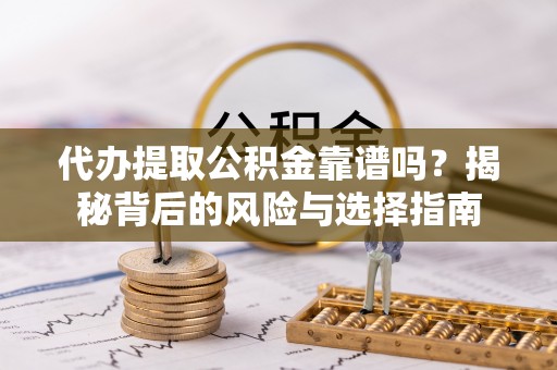 夏县代办提取公积金靠谱吗？揭秘背后的风险与选择指南